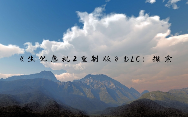 《生化危机2重制版》DLC：探索奖励全知道