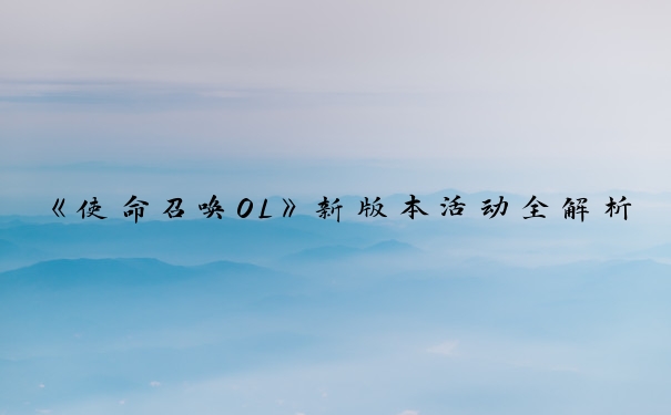 《使命召唤OL》新版本活动全解析：使命召唤ol活动大盘点