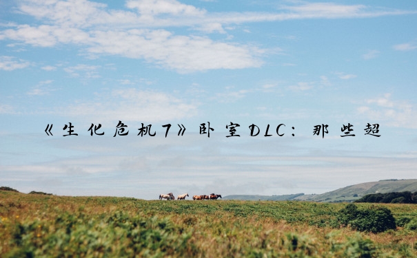 《生化危机7》卧室DLC：那些超有趣的细节全知道