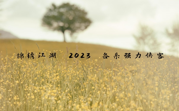 锦绣江湖 2023 各系强力侠客榜